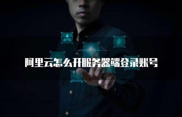 阿里云怎么开服务器端登录账号