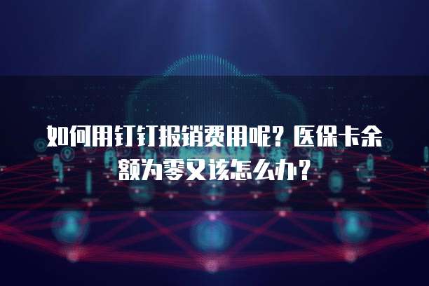 如何用钉钉报销费用呢？医保卡余额为零又该怎么办？