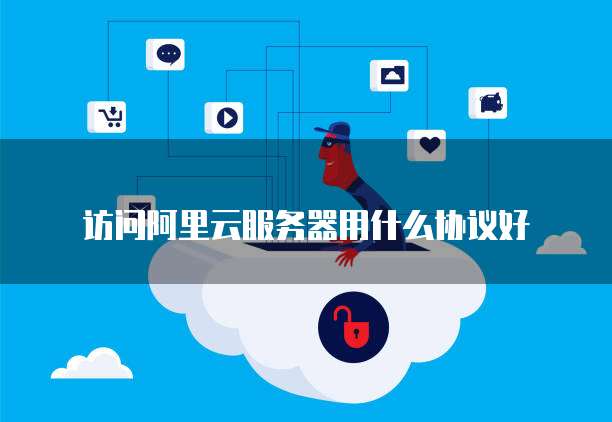 访问阿里云服务器用什么协议好