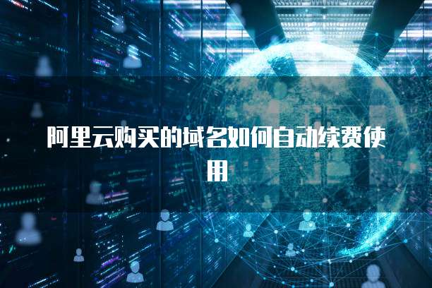 阿里云购买的域名如何自动续费使用