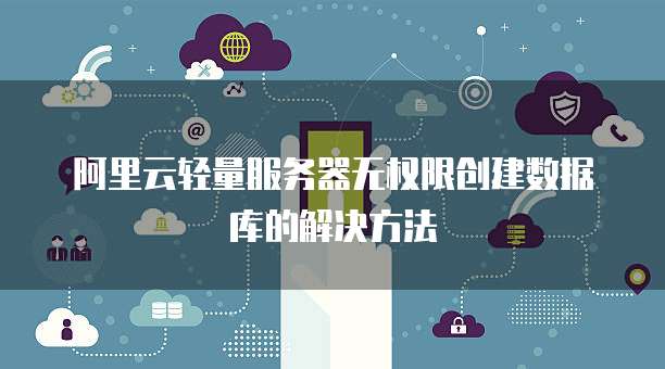 阿里云轻量服务器无权限创建数据库的解决方法