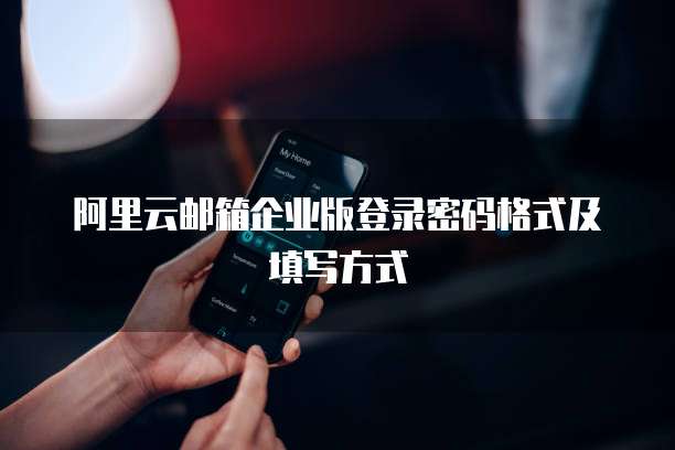 阿里云邮箱企业版登录密码格式及填写方式