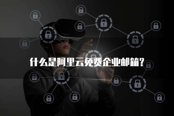 什么是阿里云免费企业邮箱?