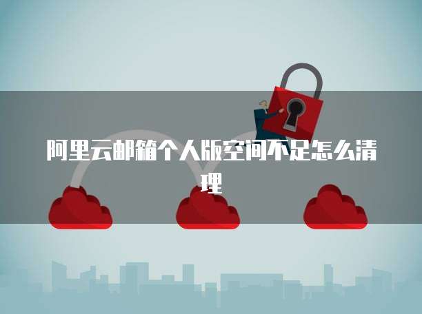 阿里云邮箱个人版空间不足怎么清理