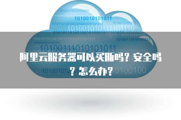 阿里云服务器可以买断吗?安全吗?怎么办?