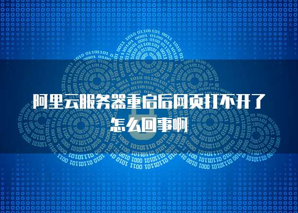 阿里云服务器重启后网页打不开了怎么回事啊