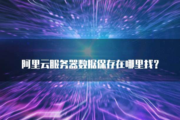 阿里云服务器数据保存在哪里找?