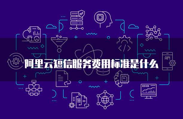 阿里云短信服务费用标准是什么