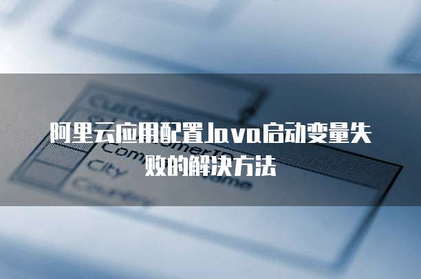 阿里云应用配置Java启动变量失败的解决方法
