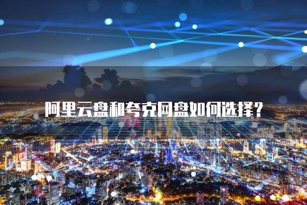 阿里云盘和夸克网盘如何选择?