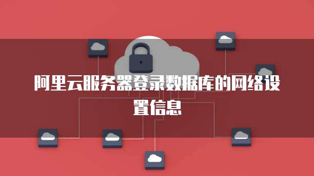 阿里云服务器登录数据库的网络设置信息