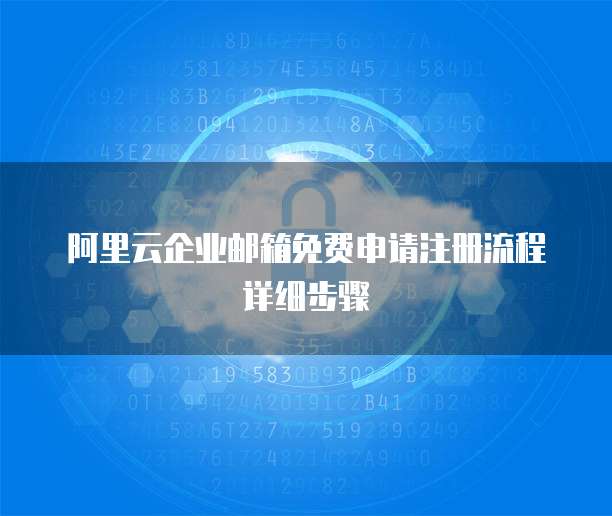 阿里云企业邮箱免费申请注册流程详细步骤