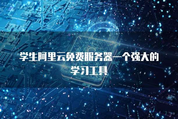 学生阿里云免费服务器一个强大的学习工具