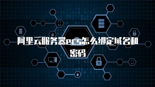 阿里云服务器ecs怎么绑定域名和密码