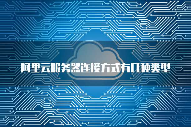 阿里云服务器连接方式有几种类型