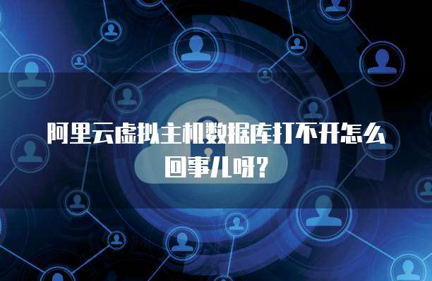 阿里云虚拟主机数据库打不开怎么回事儿呀?