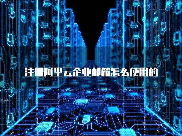注册阿里云企业邮箱怎么使用的