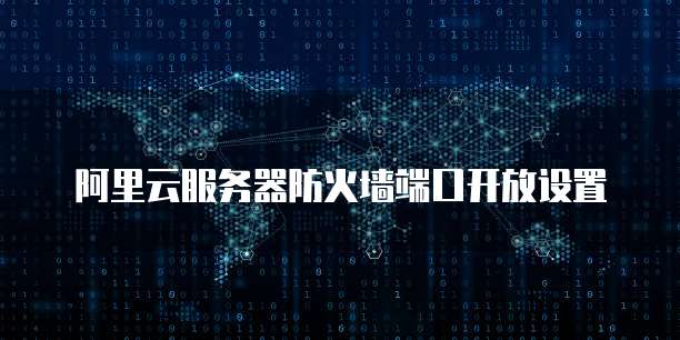 阿里云服务器防火墙端口开放设置