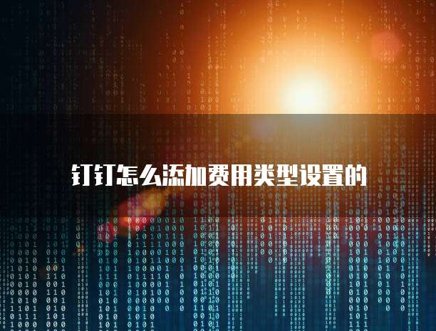 钉钉怎么添加费用类型设置的