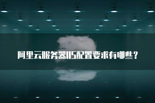 阿里云服务器IIS配置要求有哪些?