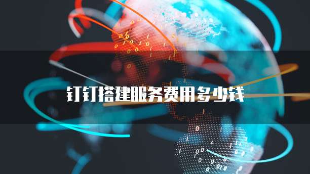 钉钉搭建服务费用多少钱