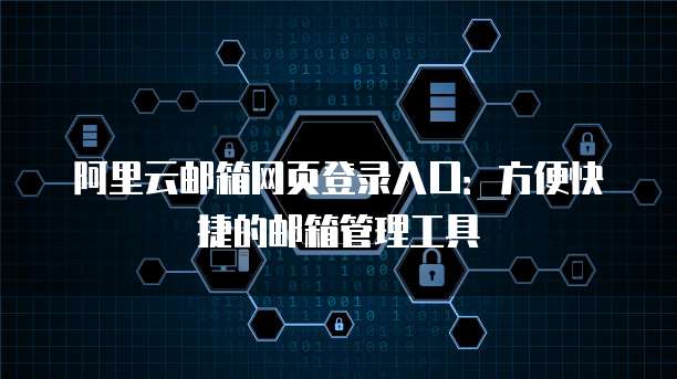 阿里云邮箱网页登录入口:方便快捷的邮箱管理工具