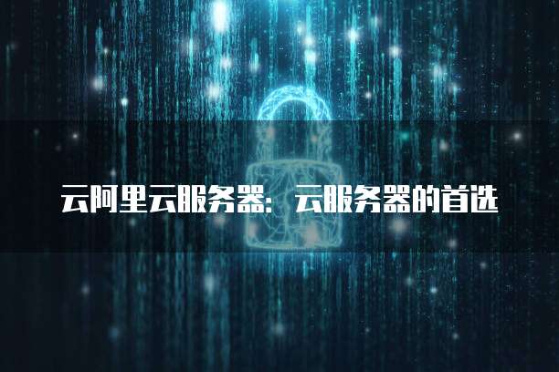 云阿里云服务器:云服务器的首选