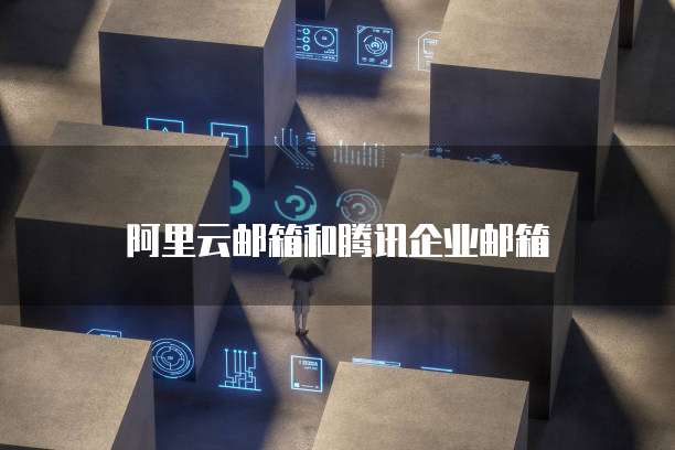 阿里云邮箱和腾讯企业邮箱