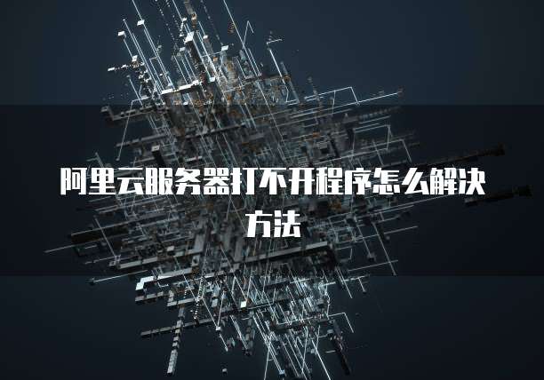 阿里云服务器打不开程序怎么解决方法