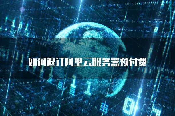 如何退订阿里云服务器预付费