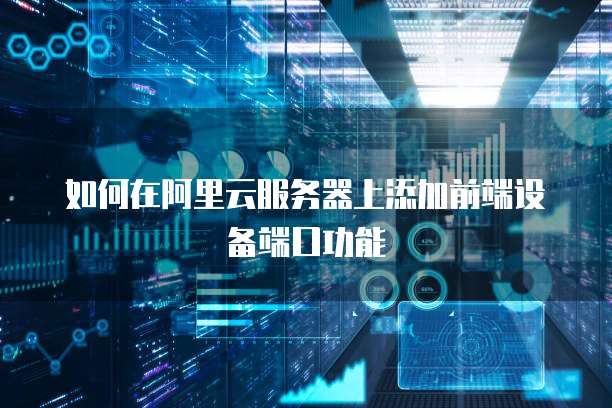 如何在阿里云服务器上添加前端设备端口功能