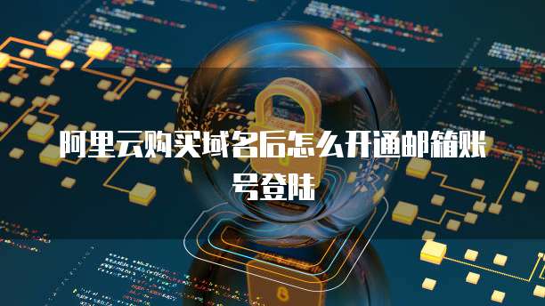 阿里云购买域名后怎么开通邮箱账号登陆