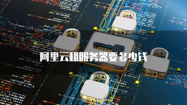 阿里云租服务器要多少钱