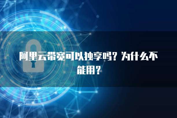 阿里云带宽可以独享吗?为什么不能用?