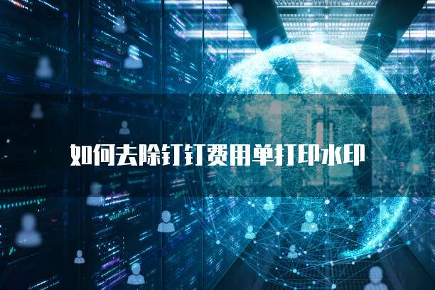 如何去除钉钉费用单打印水印