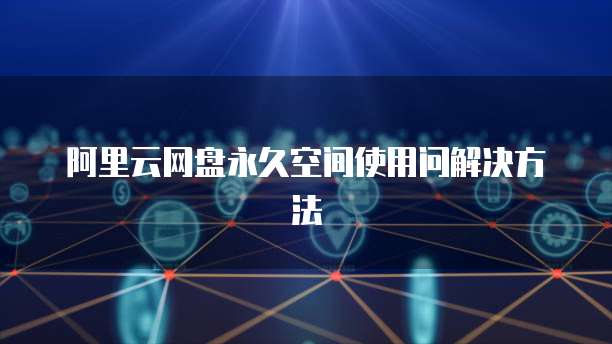 阿里云网盘永久空间使用问解决方法