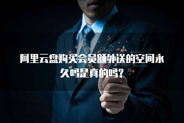 阿里云盘购买会员额外送的空间永久吗是真的吗？