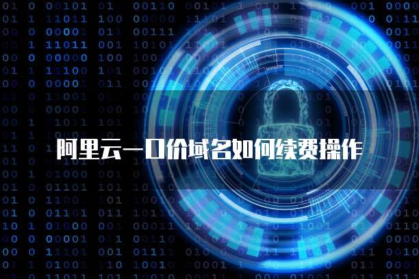 阿里云一口价域名如何续费操作