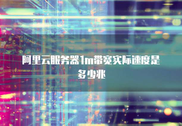 阿里云服务器1m带宽实际速度是多少兆