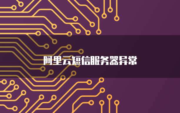 阿里云短信服务器异常