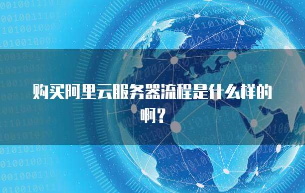 购买阿里云服务器流程是什么样的啊?