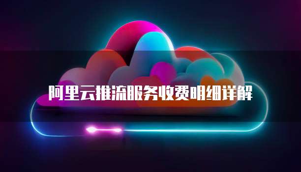 阿里云推流服务收费明细详解