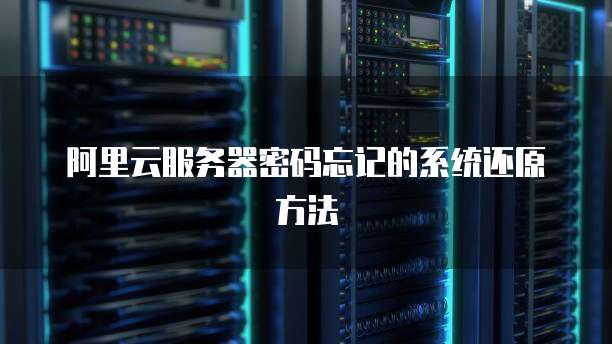 阿里云服务器密码忘记的系统还原方法