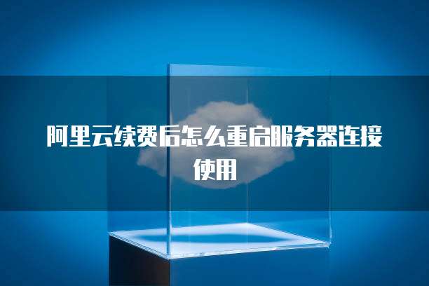 阿里云续费后怎么重启服务器连接使用