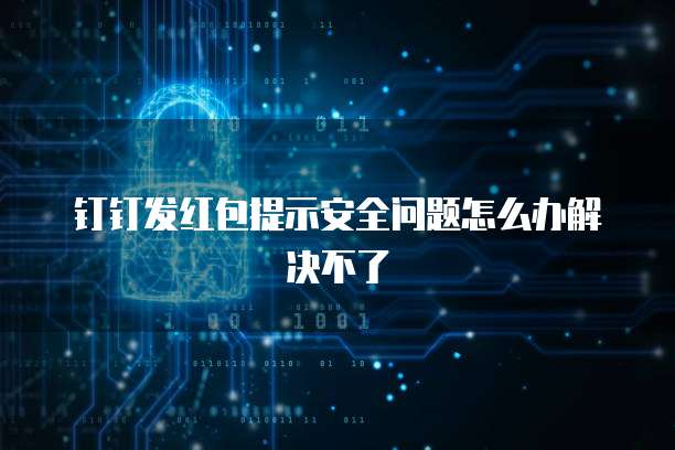 钉钉发红包提示安全问题怎么办解决不了