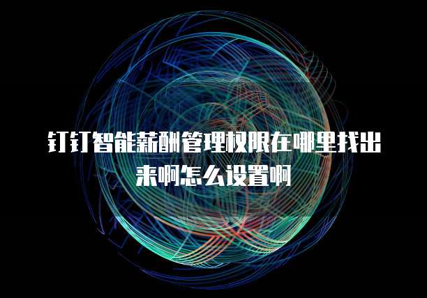 钉钉智能薪酬管理权限在哪里找出来啊怎么设置啊