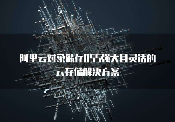 阿里云对象储存OSS强大且灵活的云存储解决方案