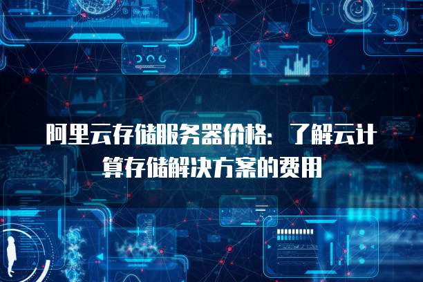阿里云存储服务器价格:了解云计算存储解决方案的费用