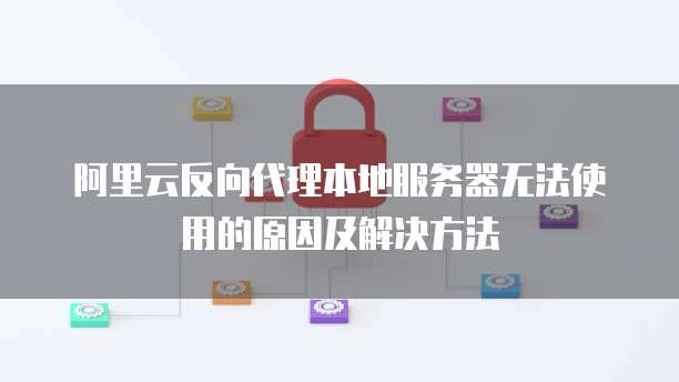 阿里云反向代理本地服务器无法使用的原因及解决方法