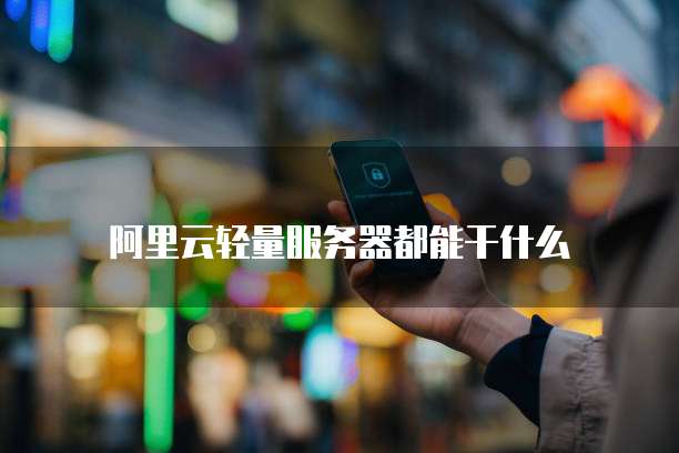 阿里云轻量服务器都能干什么